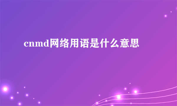 cnmd网络用语是什么意思