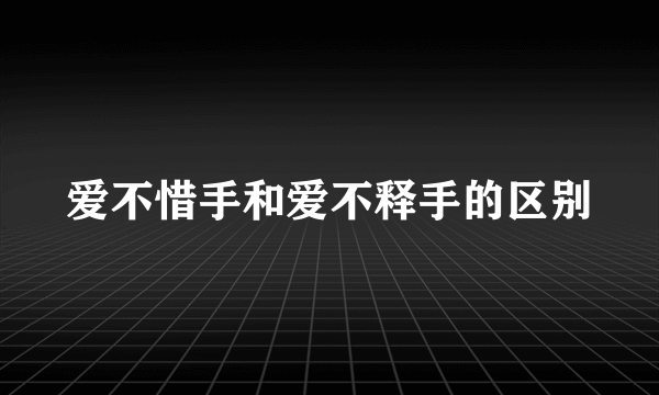 爱不惜手和爱不释手的区别
