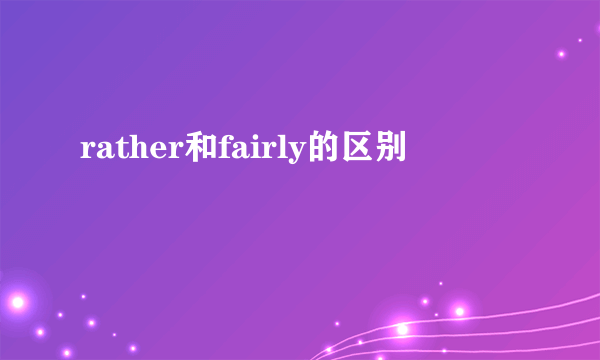rather和fairly的区别