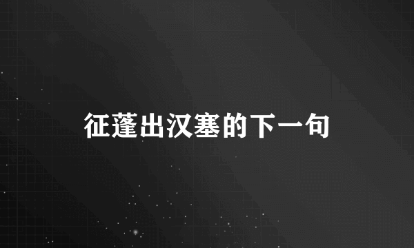 征蓬出汉塞的下一句