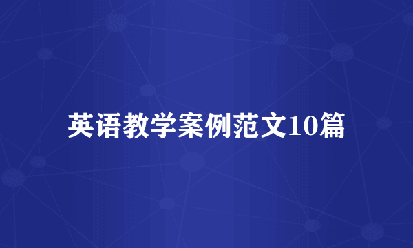 英语教学案例范文10篇
