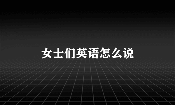 女士们英语怎么说