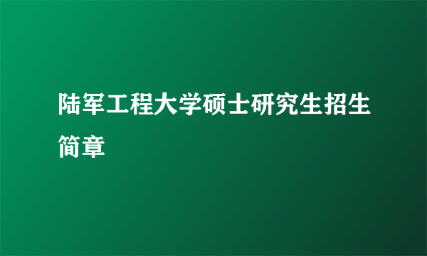 陆军工程大学硕士研究生招生简章