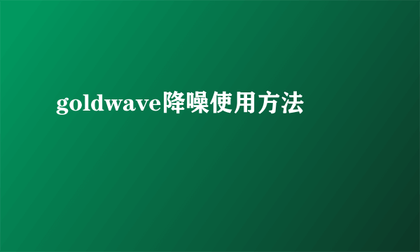 goldwave降噪使用方法