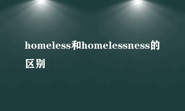homeless和homelessness的区别