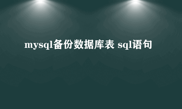 mysql备份数据库表 sql语句
