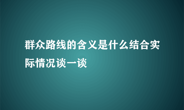 群众路线的含义是什么结合实际情况谈一谈