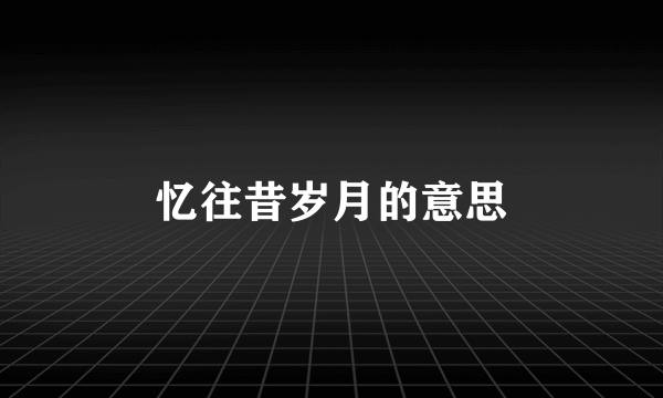 忆往昔岁月的意思
