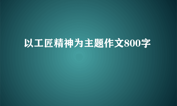 以工匠精神为主题作文800字