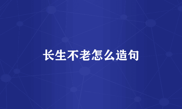 长生不老怎么造句