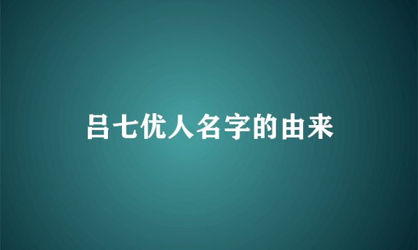 吕七优人名字的由来