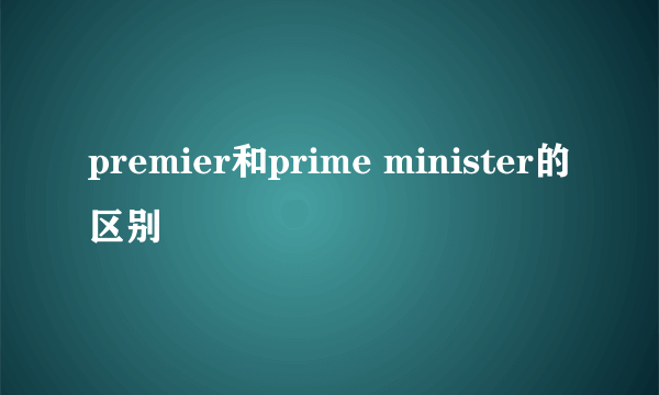 premier和prime minister的区别