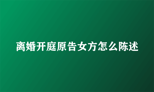 离婚开庭原告女方怎么陈述