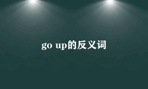 go up的反义词