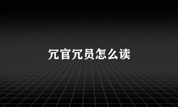 冗官冗员怎么读
