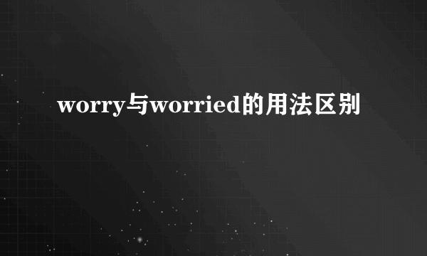 worry与worried的用法区别