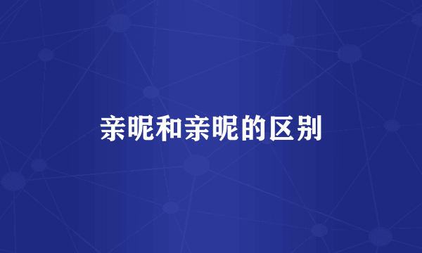 亲昵和亲昵的区别