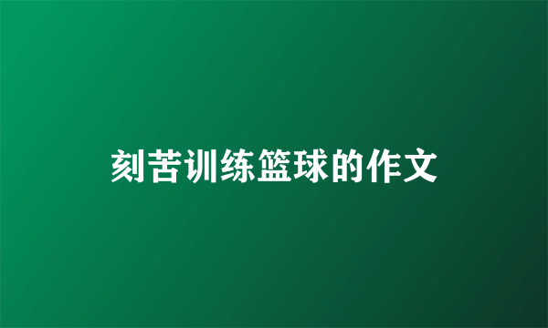 刻苦训练篮球的作文