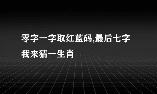 零字一字取红蓝码,最后七字我来猜一生肖