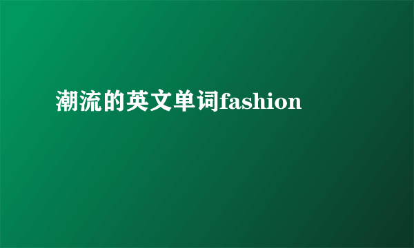 潮流的英文单词fashion