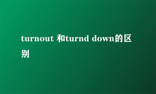 turnout 和turnd down的区别