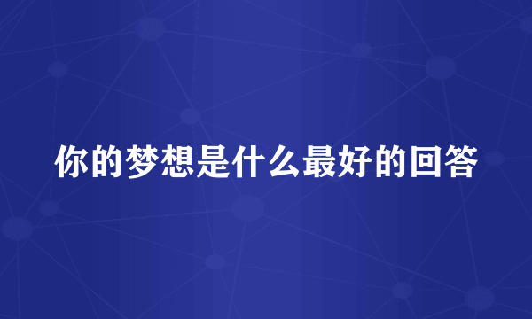 你的梦想是什么最好的回答