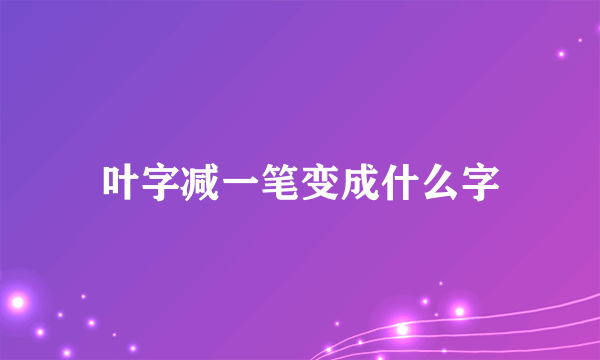 叶字减一笔变成什么字