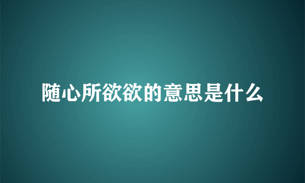 随心所欲欲的意思是什么