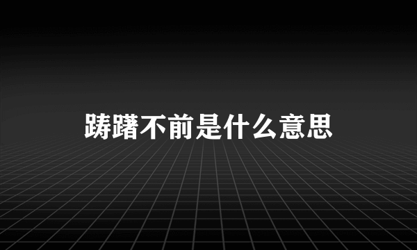 踌躇不前是什么意思