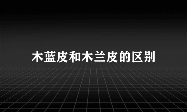 木蓝皮和木兰皮的区别