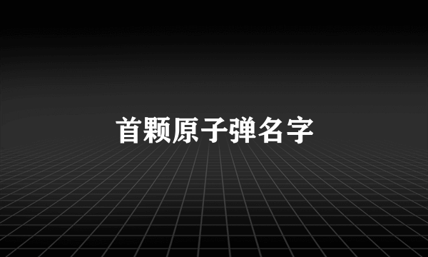 首颗原子弹名字