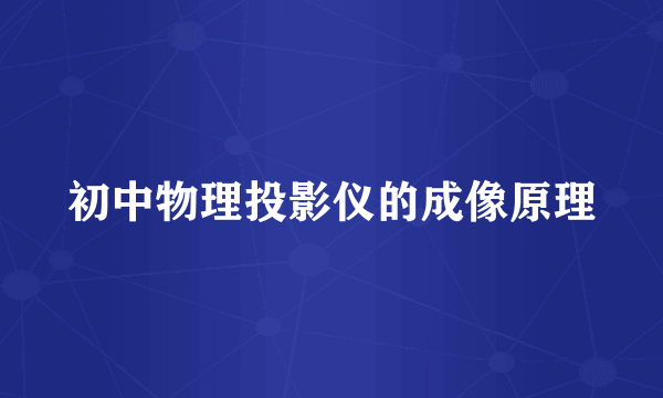 初中物理投影仪的成像原理