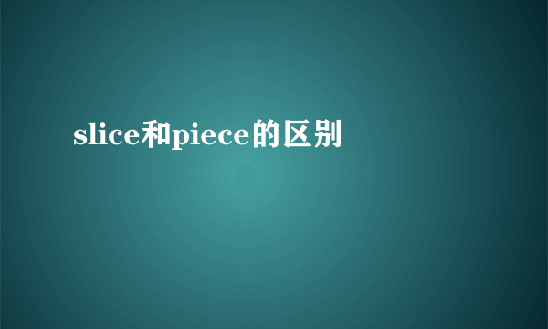 slice和piece的区别