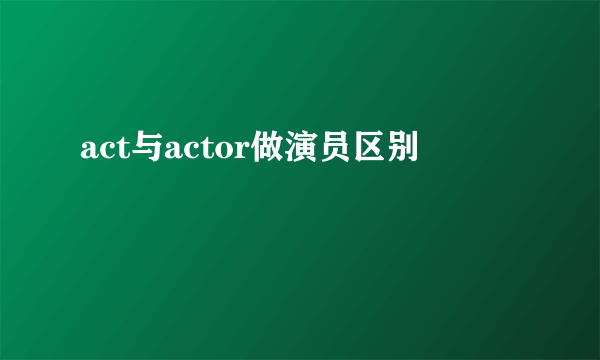 act与actor做演员区别
