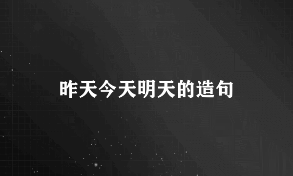 昨天今天明天的造句