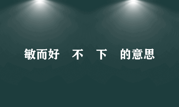 敏而好學不恥下問的意思