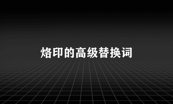 烙印的高级替换词