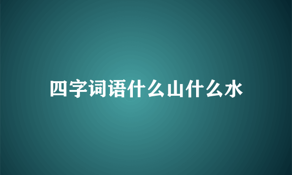 四字词语什么山什么水