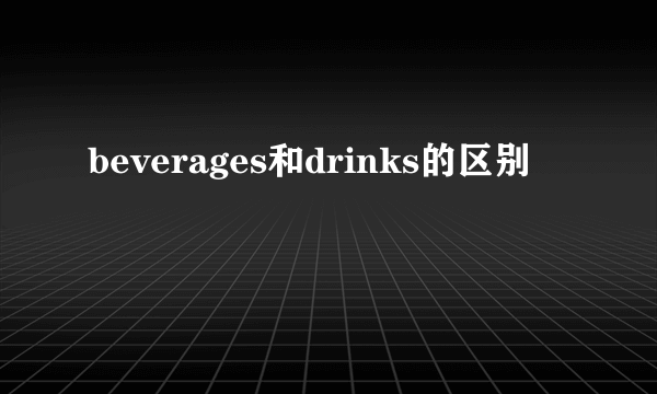 beverages和drinks的区别