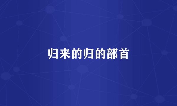 归来的归的部首