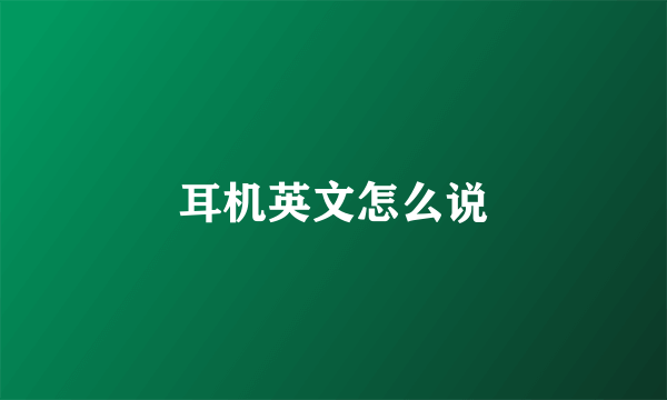 耳机英文怎么说