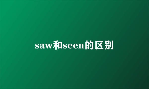 saw和seen的区别