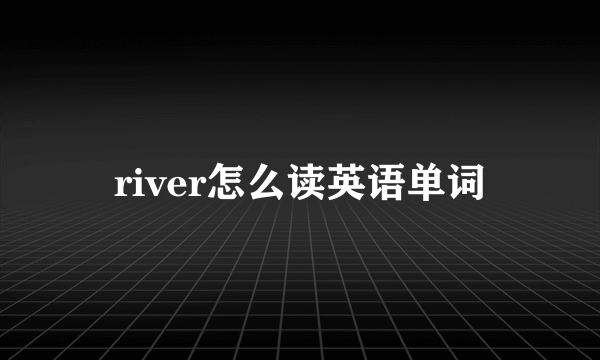 river怎么读英语单词