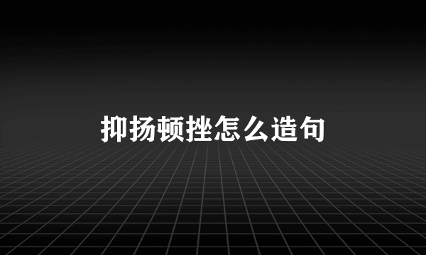 抑扬顿挫怎么造句