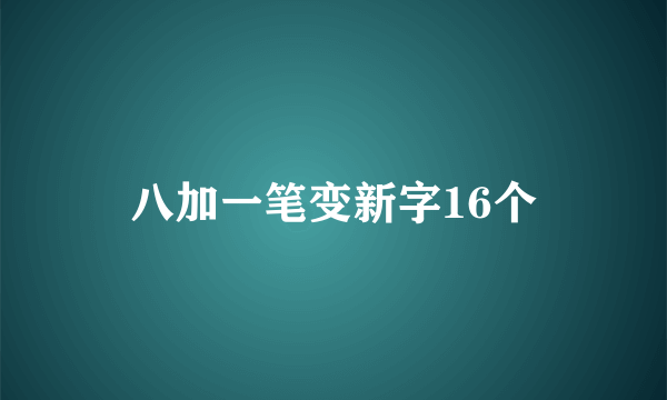 八加一笔变新字16个
