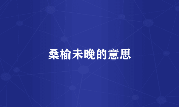 桑榆未晚的意思