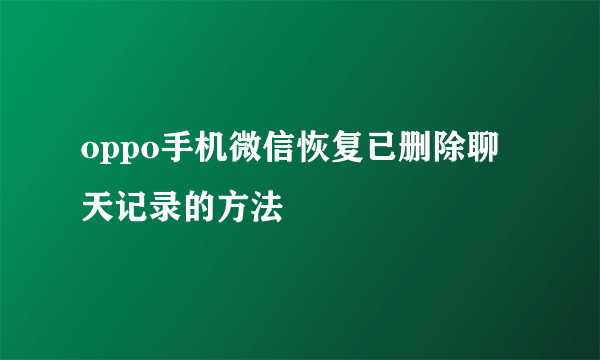 oppo手机微信恢复已删除聊天记录的方法