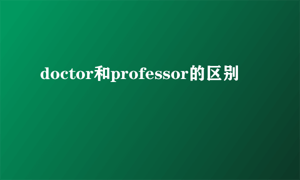 doctor和professor的区别