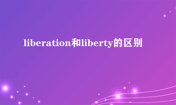 liberation和liberty的区别