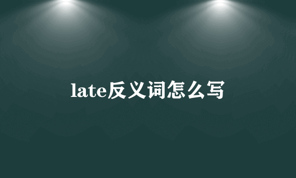 late反义词怎么写